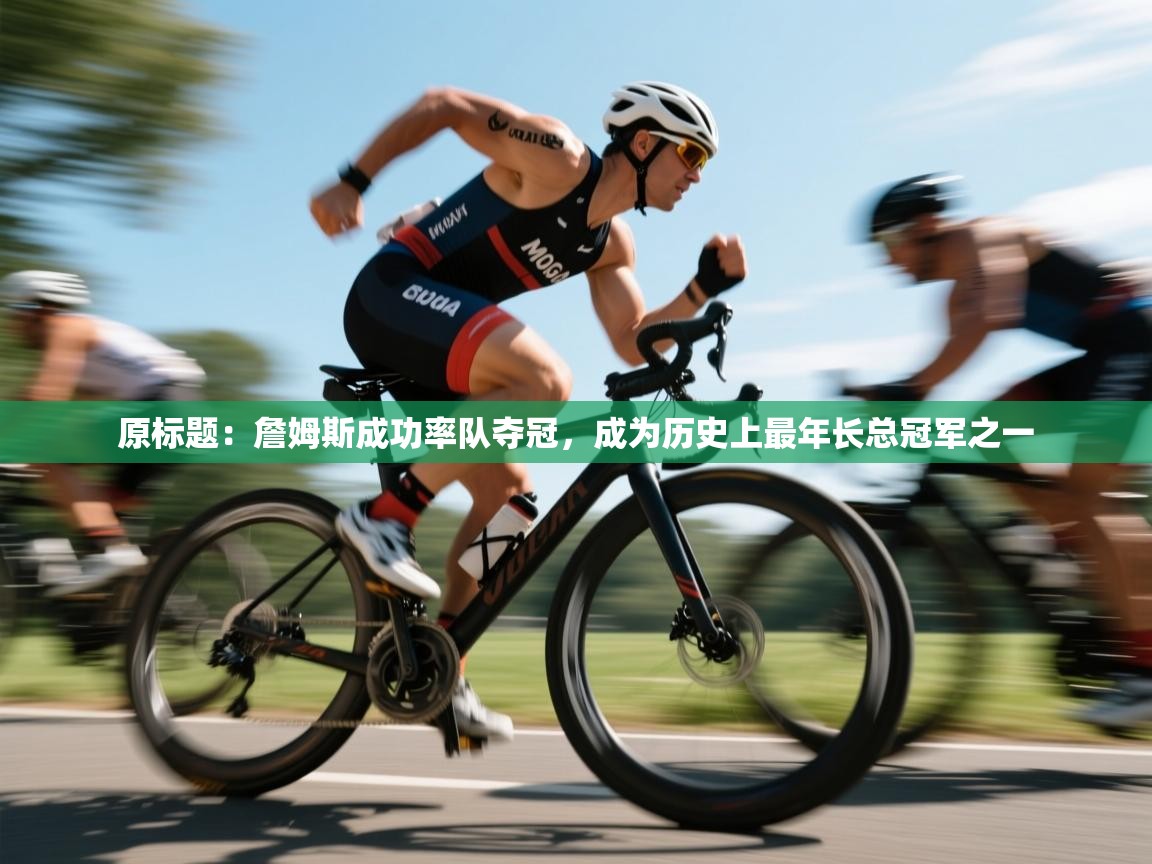 原标题：詹姆斯成功率队夺冠，成为历史上最年长总冠军之一