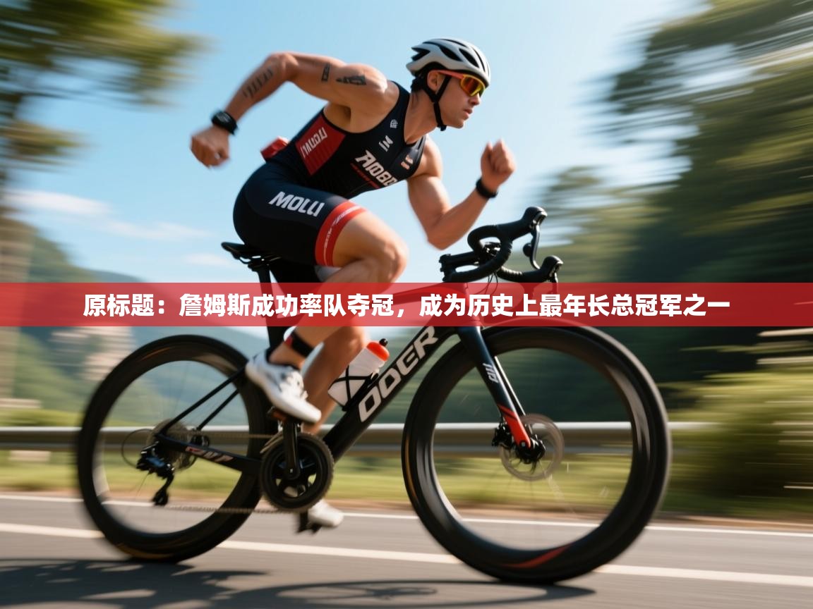 原标题:詹姆斯成功率队夺冠,成为历史上最年长总冠军之一 第2张