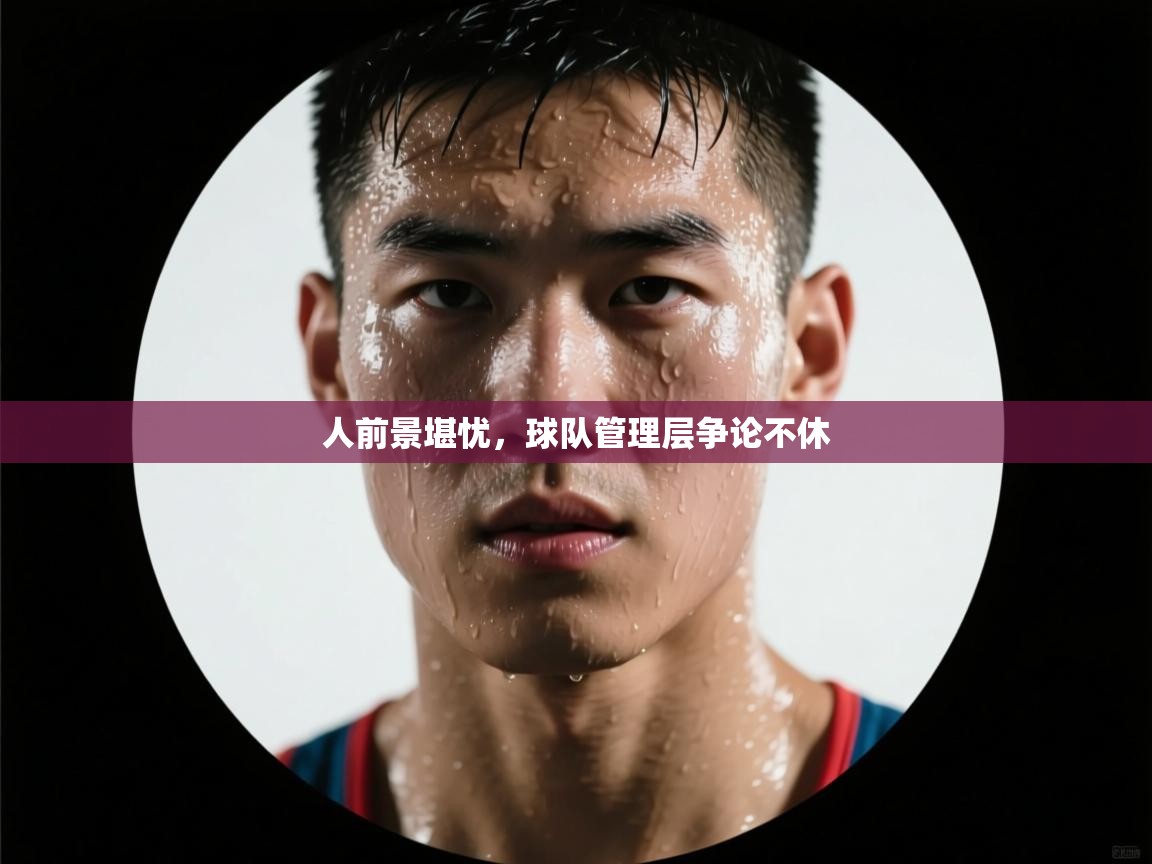 人前景堪忧，球队管理层争论不休