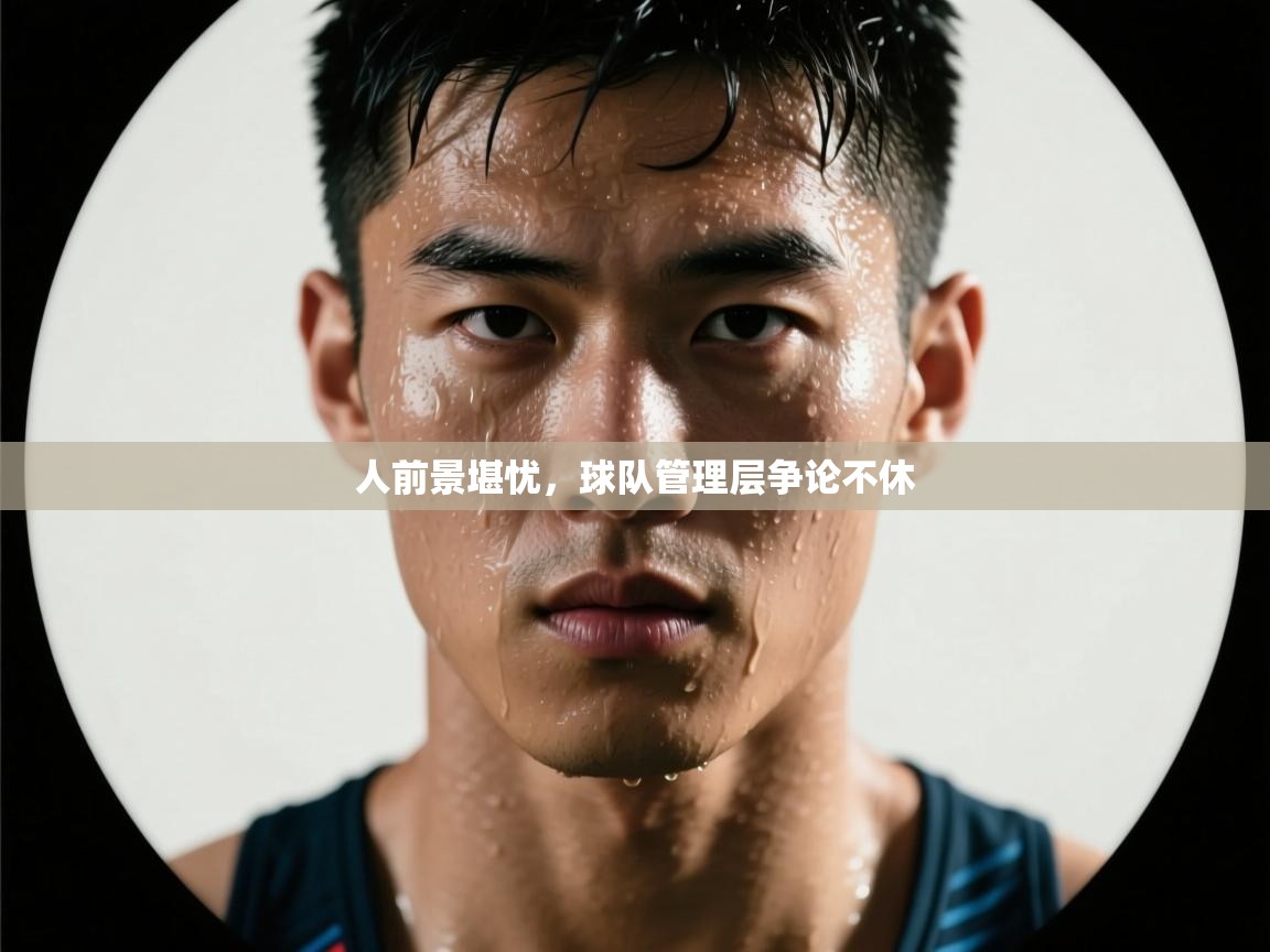 人前景堪忧，球队管理层争论不休  第2张
